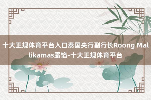 十大正规体育平台入口泰国央行副行长Roong Mallikamas露馅-十大正规体育平台