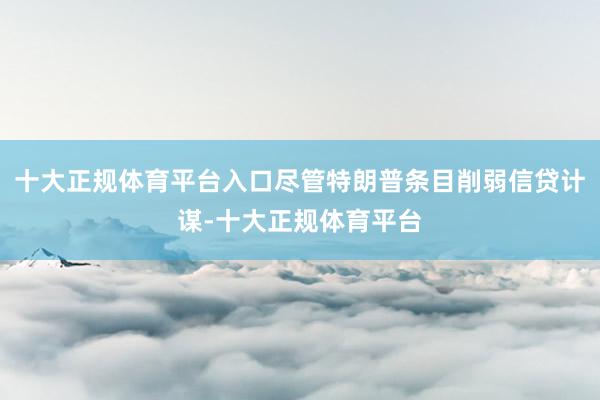 十大正规体育平台入口尽管特朗普条目削弱信贷计谋-十大正规体育平台