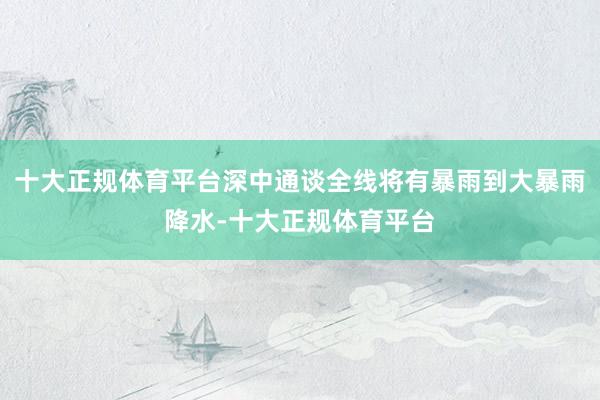 十大正规体育平台深中通谈全线将有暴雨到大暴雨降水-十大正规体育平台