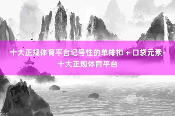 十大正规体育平台记号性的单排扣 + 口袋元素-十大正规体育平台
