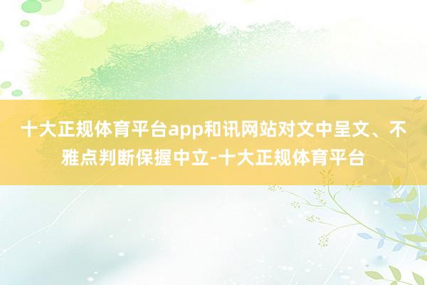 十大正规体育平台app和讯网站对文中呈文、不雅点判断保握中立-十大正规体育平台