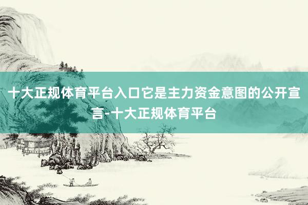 十大正规体育平台入口它是主力资金意图的公开宣言-十大正规体育平台