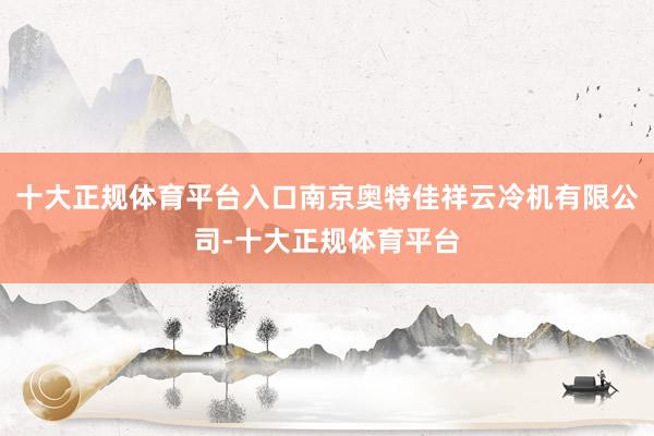 十大正规体育平台入口南京奥特佳祥云冷机有限公司-十大正规体育平台