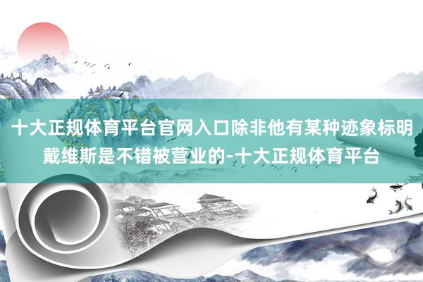 十大正规体育平台官网入口除非他有某种迹象标明戴维斯是不错被营业的-十大正规体育平台