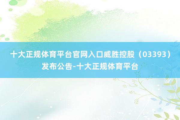 十大正规体育平台官网入口威胜控股（03393）发布公告-十大正规体育平台