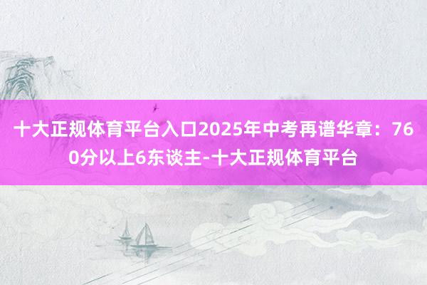 十大正规体育平台入口2025年中考再谱华章:760分以上6东谈主-十大正规体育平台