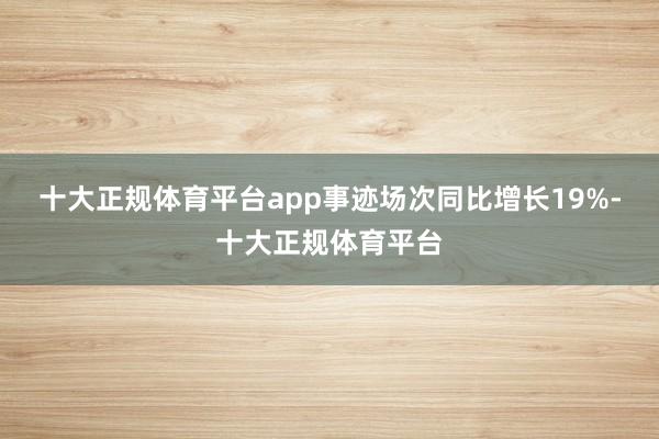 十大正规体育平台app事迹场次同比增长19%-十大正规体育平台