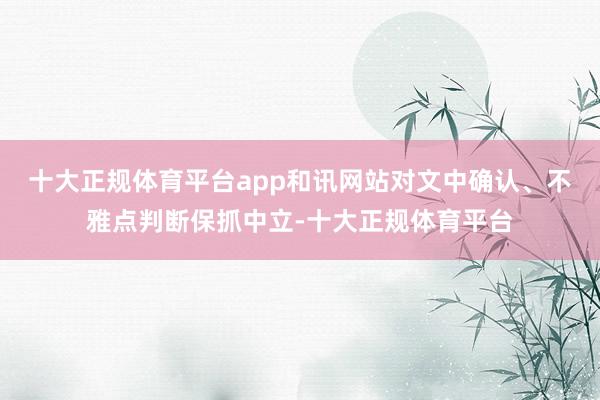 十大正规体育平台app和讯网站对文中确认、不雅点判断保抓中立-十大正规体育平台