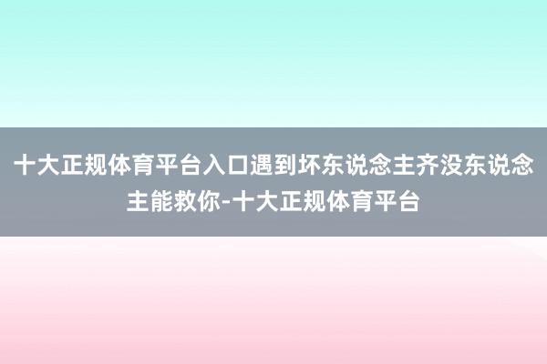 十大正规体育平台入口遇到坏东说念主齐没东说念主能救你-十大正规体育平台