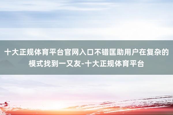 十大正规体育平台官网入口不错匡助用户在复杂的模式找到一又友-十大正规体育平台
